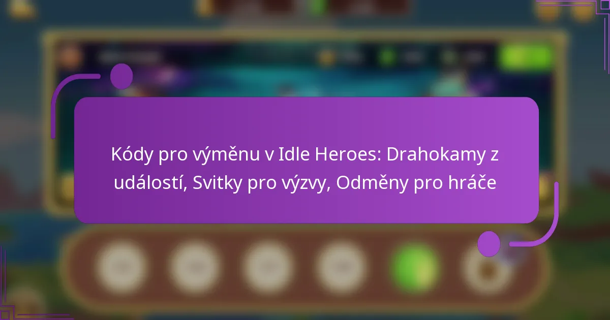 Kódy pro výměnu v Idle Heroes: Drahokamy z událostí, Svitky pro výzvy, Odměny pro hráče