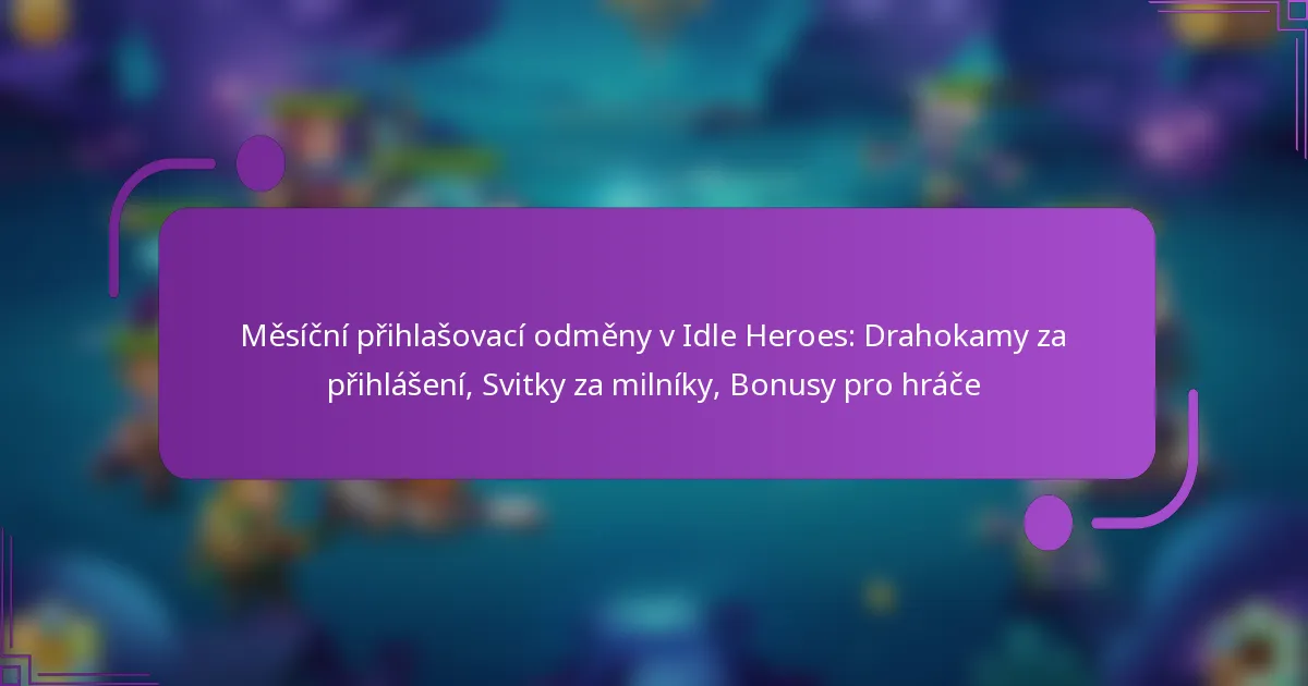 Měsíční přihlašovací odměny v Idle Heroes: Drahokamy za přihlášení, Svitky za milníky, Bonusy pro hráče