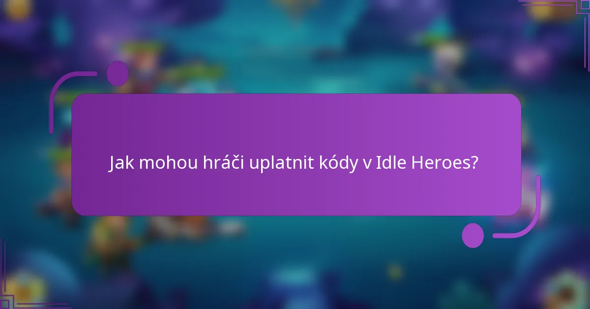 Jak mohou hráči uplatnit kódy v Idle Heroes?