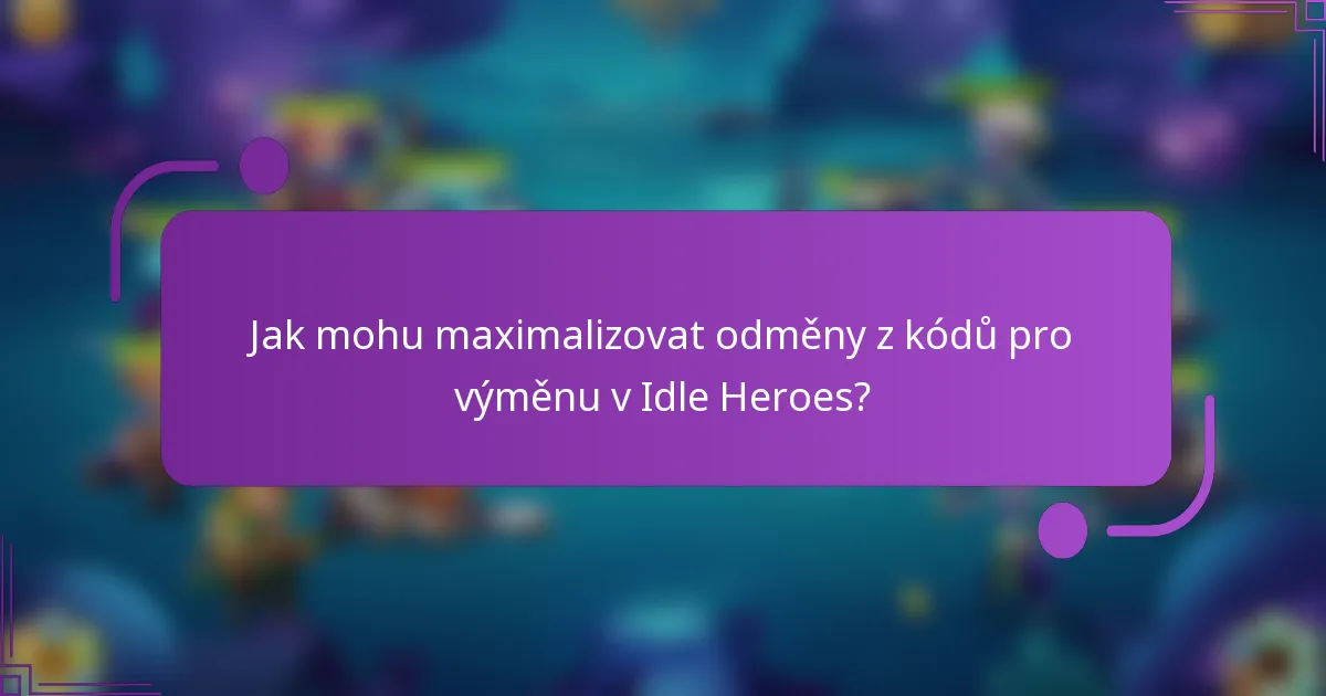Jak mohu maximalizovat odměny z kódů pro výměnu v Idle Heroes?