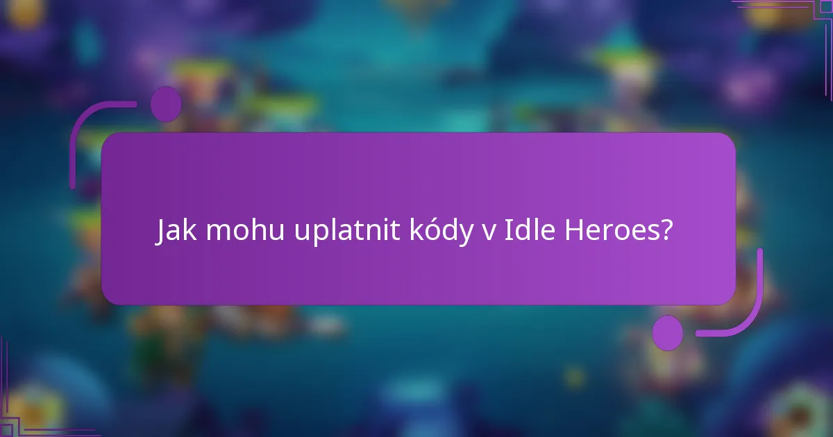 Jak mohu uplatnit kódy v Idle Heroes?